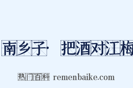 南乡子·把酒对江梅是什么意思的图片